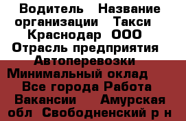 Водитель › Название организации ­ Такси 24 Краснодар, ООО › Отрасль предприятия ­ Автоперевозки › Минимальный оклад ­ 1 - Все города Работа » Вакансии   . Амурская обл.,Свободненский р-н